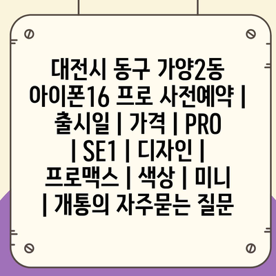 대전시 동구 가양2동 아이폰16 프로 사전예약 | 출시일 | 가격 | PRO | SE1 | 디자인 | 프로맥스 | 색상 | 미니 | 개통