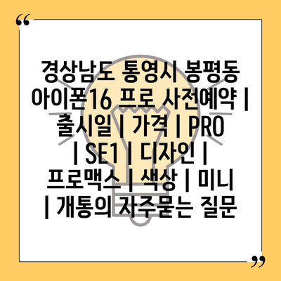 경상남도 통영시 봉평동 아이폰16 프로 사전예약 | 출시일 | 가격 | PRO | SE1 | 디자인 | 프로맥스 | 색상 | 미니 | 개통