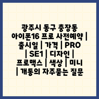 광주시 동구 충장동 아이폰16 프로 사전예약 | 출시일 | 가격 | PRO | SE1 | 디자인 | 프로맥스 | 색상 | 미니 | 개통