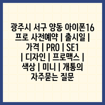 광주시 서구 양동 아이폰16 프로 사전예약 | 출시일 | 가격 | PRO | SE1 | 디자인 | 프로맥스 | 색상 | 미니 | 개통