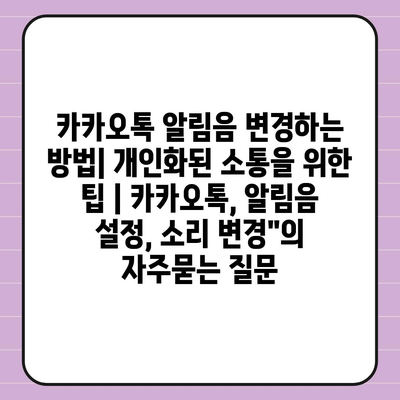 카카오톡 알림음 변경하는 방법| 개인화된 소통을 위한 팁 | 카카오톡, 알림음 설정, 소리 변경"