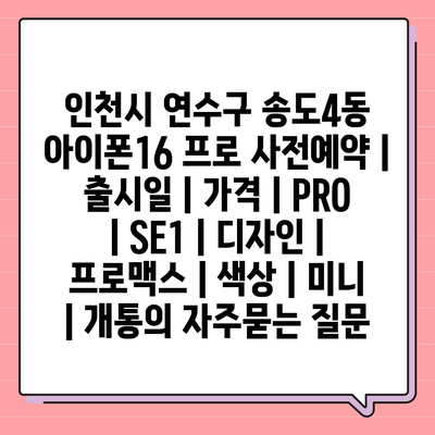 인천시 연수구 송도4동 아이폰16 프로 사전예약 | 출시일 | 가격 | PRO | SE1 | 디자인 | 프로맥스 | 색상 | 미니 | 개통