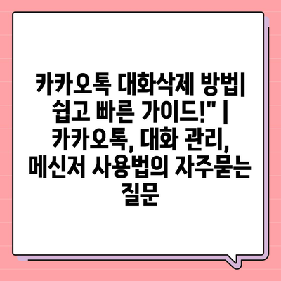 카카오톡 대화삭제 방법| 쉽고 빠른 가이드!" | 카카오톡, 대화 관리, 메신저 사용법