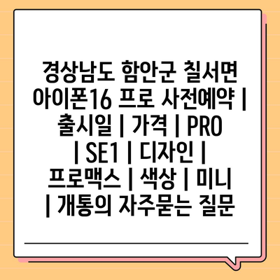 경상남도 함안군 칠서면 아이폰16 프로 사전예약 | 출시일 | 가격 | PRO | SE1 | 디자인 | 프로맥스 | 색상 | 미니 | 개통