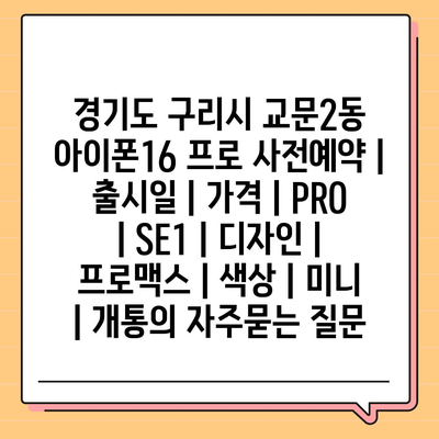 경기도 구리시 교문2동 아이폰16 프로 사전예약 | 출시일 | 가격 | PRO | SE1 | 디자인 | 프로맥스 | 색상 | 미니 | 개통