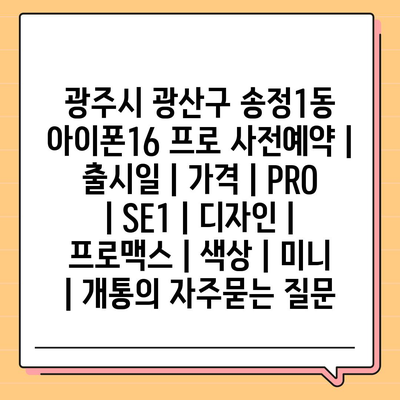 광주시 광산구 송정1동 아이폰16 프로 사전예약 | 출시일 | 가격 | PRO | SE1 | 디자인 | 프로맥스 | 색상 | 미니 | 개통