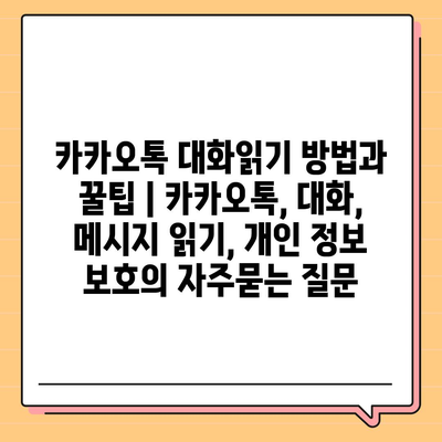 카카오톡 대화읽기 방법과 꿀팁 | 카카오톡, 대화, 메시지 읽기, 개인 정보 보호