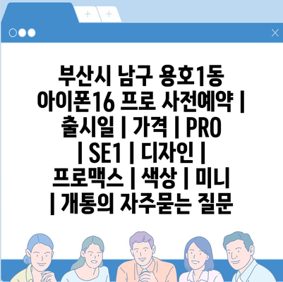 부산시 남구 용호1동 아이폰16 프로 사전예약 | 출시일 | 가격 | PRO | SE1 | 디자인 | 프로맥스 | 색상 | 미니 | 개통