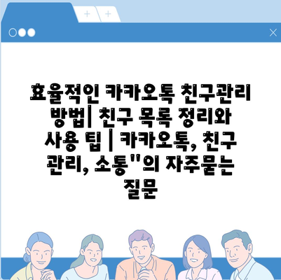 효율적인 카카오톡 친구관리 방법| 친구 목록 정리와 사용 팁 | 카카오톡, 친구 관리, 소통"