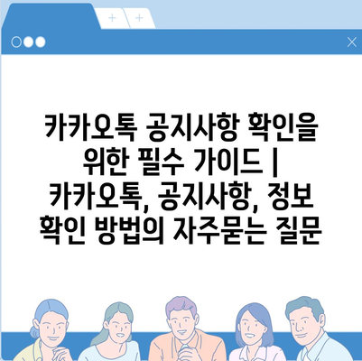 카카오톡 공지사항 확인을 위한 필수 가이드 | 카카오톡, 공지사항, 정보 확인 방법