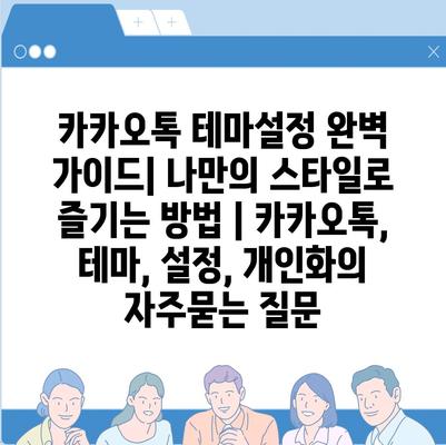 카카오톡 테마설정 완벽 가이드| 나만의 스타일로 즐기는 방법 | 카카오톡, 테마, 설정, 개인화