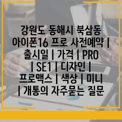 강원도 동해시 북삼동 아이폰16 프로 사전예약 | 출시일 | 가격 | PRO | SE1 | 디자인 | 프로맥스 | 색상 | 미니 | 개통