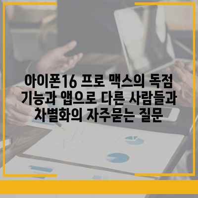 아이폰16 프로 맥스의 독점 기능과 앱으로 다른 사람들과 차별화