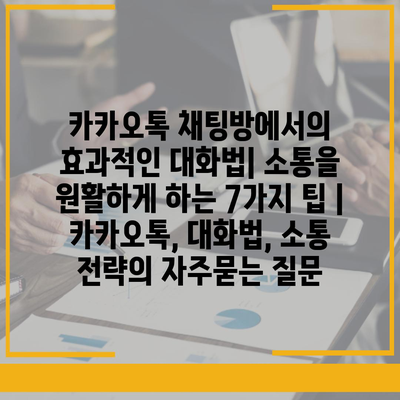 카카오톡 채팅방에서의 효과적인 대화법| 소통을 원활하게 하는 7가지 팁 | 카카오톡, 대화법, 소통 전략