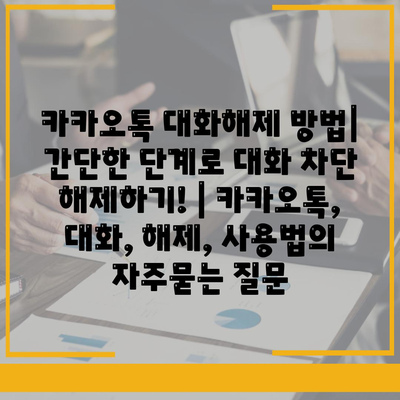 카카오톡 대화해제 방법| 간단한 단계로 대화 차단 해제하기! | 카카오톡, 대화, 해제, 사용법