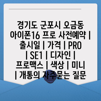 경기도 군포시 오금동 아이폰16 프로 사전예약 | 출시일 | 가격 | PRO | SE1 | 디자인 | 프로맥스 | 색상 | 미니 | 개통