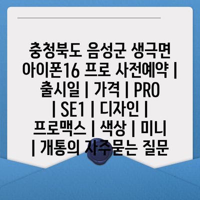 충청북도 음성군 생극면 아이폰16 프로 사전예약 | 출시일 | 가격 | PRO | SE1 | 디자인 | 프로맥스 | 색상 | 미니 | 개통