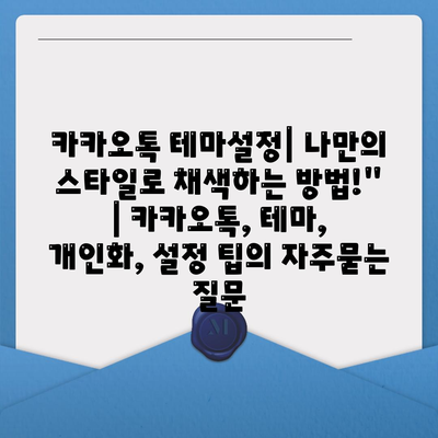 카카오톡 테마설정| 나만의 스타일로 채색하는 방법!" | 카카오톡, 테마, 개인화, 설정 팁