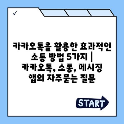 카카오톡을 활용한 효과적인 소통 방법 5가지 | 카카오톡, 소통, 메시징 앱