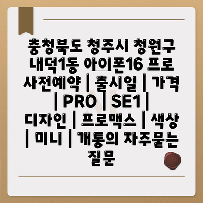 충청북도 청주시 청원구 내덕1동 아이폰16 프로 사전예약 | 출시일 | 가격 | PRO | SE1 | 디자인 | 프로맥스 | 색상 | 미니 | 개통