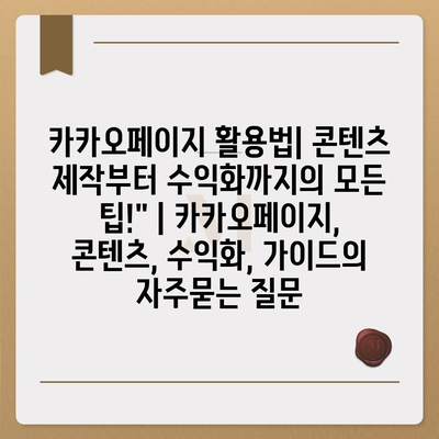 카카오페이지 활용법| 콘텐츠 제작부터 수익화까지의 모든 팁!" | 카카오페이지, 콘텐츠, 수익화, 가이드