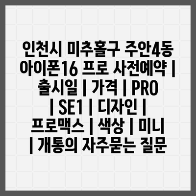 인천시 미추홀구 주안4동 아이폰16 프로 사전예약 | 출시일 | 가격 | PRO | SE1 | 디자인 | 프로맥스 | 색상 | 미니 | 개통