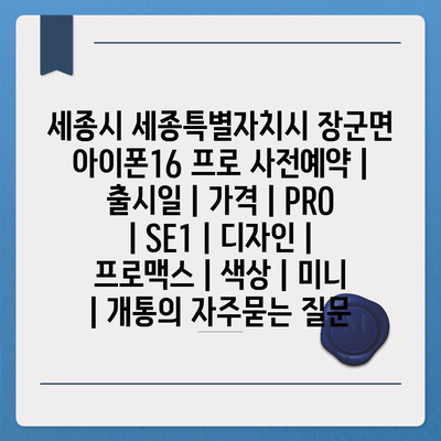 세종시 세종특별자치시 장군면 아이폰16 프로 사전예약 | 출시일 | 가격 | PRO | SE1 | 디자인 | 프로맥스 | 색상 | 미니 | 개통