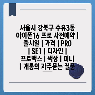 서울시 강북구 수유3동 아이폰16 프로 사전예약 | 출시일 | 가격 | PRO | SE1 | 디자인 | 프로맥스 | 색상 | 미니 | 개통