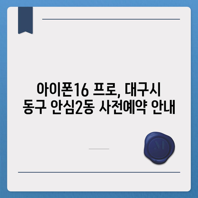 대구시 동구 안심2동 아이폰16 프로 사전예약 | 출시일 | 가격 | PRO | SE1 | 디자인 | 프로맥스 | 색상 | 미니 | 개통