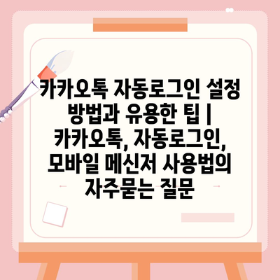 카카오톡 자동로그인 설정 방법과 유용한 팁 | 카카오톡, 자동로그인, 모바일 메신저 사용법