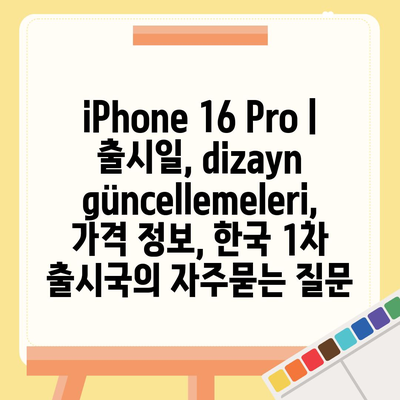 iPhone 16 Pro | 출시일, dizayn güncellemeleri, 가격 정보, 한국 1차 출시국