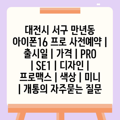 대전시 서구 만년동 아이폰16 프로 사전예약 | 출시일 | 가격 | PRO | SE1 | 디자인 | 프로맥스 | 색상 | 미니 | 개통