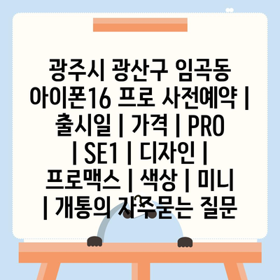 광주시 광산구 임곡동 아이폰16 프로 사전예약 | 출시일 | 가격 | PRO | SE1 | 디자인 | 프로맥스 | 색상 | 미니 | 개통