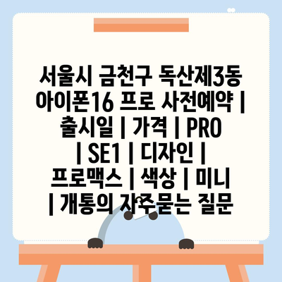 서울시 금천구 독산제3동 아이폰16 프로 사전예약 | 출시일 | 가격 | PRO | SE1 | 디자인 | 프로맥스 | 색상 | 미니 | 개통