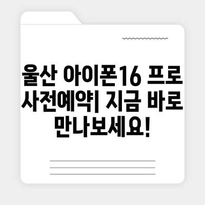 울산시 중구 병영2동 아이폰16 프로 사전예약 | 출시일 | 가격 | PRO | SE1 | 디자인 | 프로맥스 | 색상 | 미니 | 개통