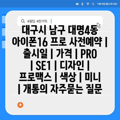 대구시 남구 대명4동 아이폰16 프로 사전예약 | 출시일 | 가격 | PRO | SE1 | 디자인 | 프로맥스 | 색상 | 미니 | 개통