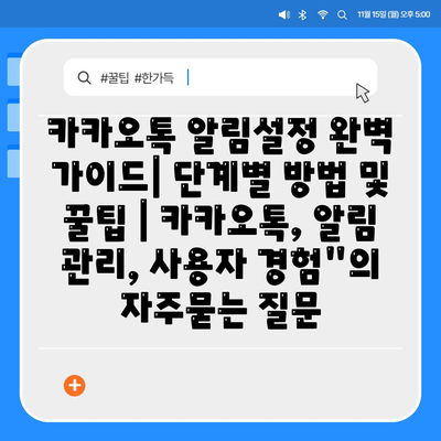 카카오톡 알림설정 완벽 가이드| 단계별 방법 및 꿀팁 | 카카오톡, 알림 관리, 사용자 경험"