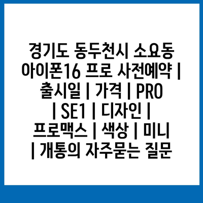 경기도 동두천시 소요동 아이폰16 프로 사전예약 | 출시일 | 가격 | PRO | SE1 | 디자인 | 프로맥스 | 색상 | 미니 | 개통