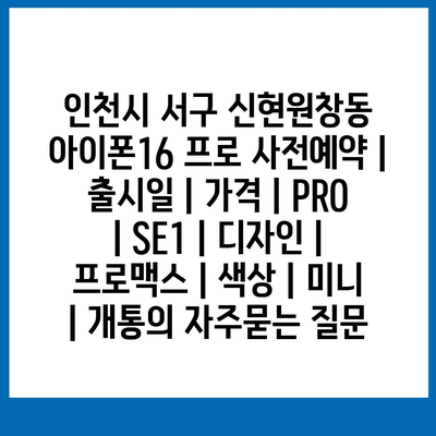 인천시 서구 신현원창동 아이폰16 프로 사전예약 | 출시일 | 가격 | PRO | SE1 | 디자인 | 프로맥스 | 색상 | 미니 | 개통