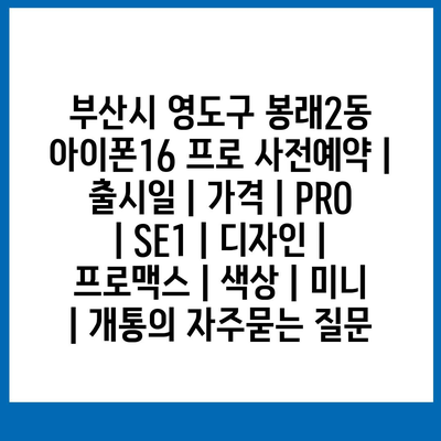 부산시 영도구 봉래2동 아이폰16 프로 사전예약 | 출시일 | 가격 | PRO | SE1 | 디자인 | 프로맥스 | 색상 | 미니 | 개통