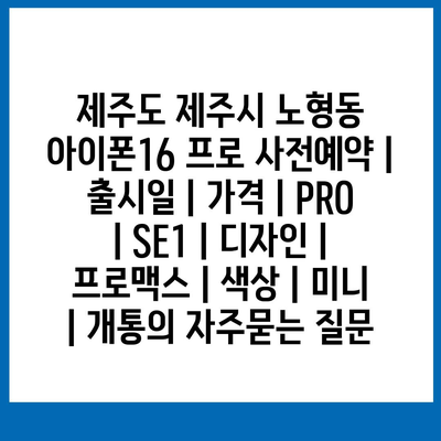 제주도 제주시 노형동 아이폰16 프로 사전예약 | 출시일 | 가격 | PRO | SE1 | 디자인 | 프로맥스 | 색상 | 미니 | 개통