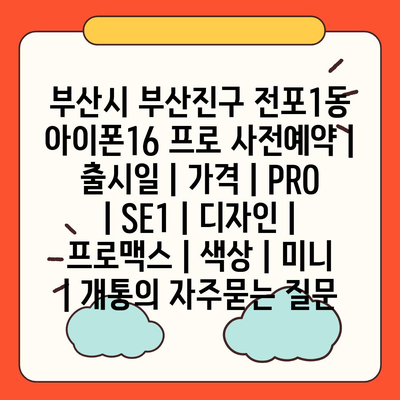 부산시 부산진구 전포1동 아이폰16 프로 사전예약 | 출시일 | 가격 | PRO | SE1 | 디자인 | 프로맥스 | 색상 | 미니 | 개통