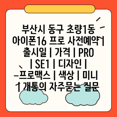 부산시 동구 초량1동 아이폰16 프로 사전예약 | 출시일 | 가격 | PRO | SE1 | 디자인 | 프로맥스 | 색상 | 미니 | 개통