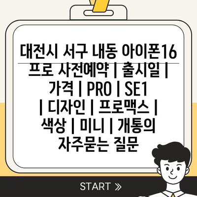 대전시 서구 내동 아이폰16 프로 사전예약 | 출시일 | 가격 | PRO | SE1 | 디자인 | 프로맥스 | 색상 | 미니 | 개통