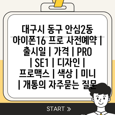 대구시 동구 안심2동 아이폰16 프로 사전예약 | 출시일 | 가격 | PRO | SE1 | 디자인 | 프로맥스 | 색상 | 미니 | 개통