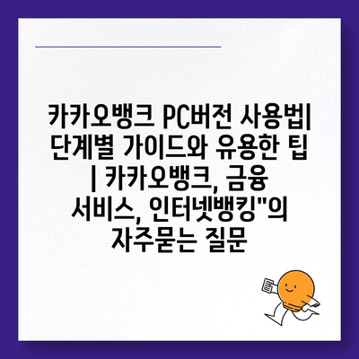 카카오뱅크 PC버전 사용법| 단계별 가이드와 유용한 팁 | 카카오뱅크, 금융 서비스, 인터넷뱅킹"