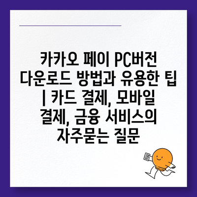 카카오 페이 PC버전 다운로드 방법과 유용한 팁 | 카드 결제, 모바일 결제, 금융 서비스