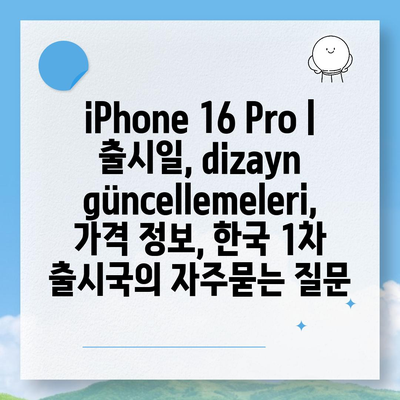 iPhone 16 Pro | 출시일, dizayn güncellemeleri, 가격 정보, 한국 1차 출시국