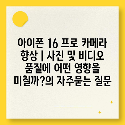 아이폰 16 프로 카메라 향상 | 사진 및 비디오 품질에 어떤 영향을 미칠까?