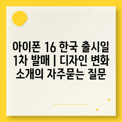 아이폰 16 한국 출시일 1차 발매 | 디자인 변화 소개